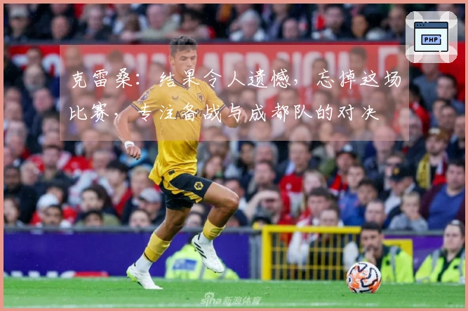 克雷桑：结果令人遗憾，忘掉这场比赛，专注备战与成都队的对决