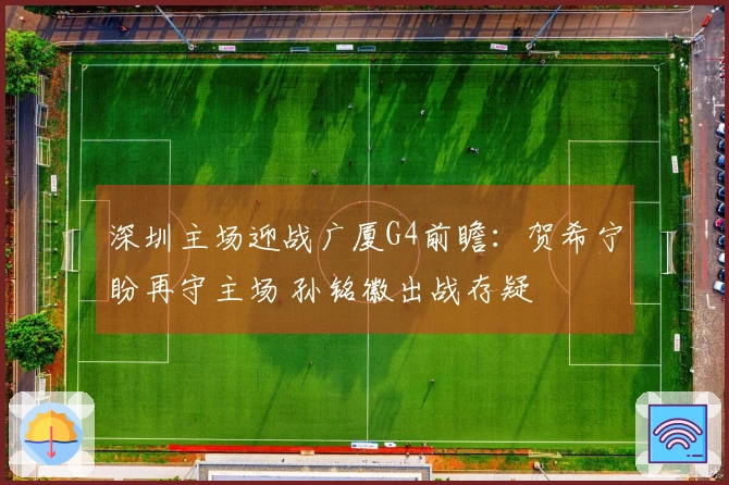 深圳主场迎战广厦G4前瞻：贺希宁盼再守主场 孙铭徽出战存疑